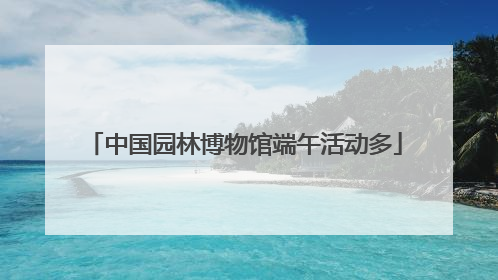 中国园林博物馆端午活动多