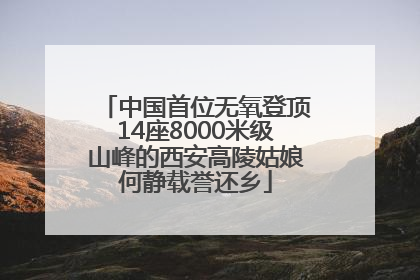 中国首位无氧登顶14座8000米级山峰的西安高陵姑娘何静载誉还乡