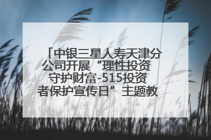 中银三星人寿天津分公司开展“理性投资 守护财富-515投资者保护宣传日”主题教育宣传活动