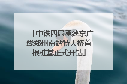中铁四局承建京广线郑州南站特大桥首根桩基正式开钻