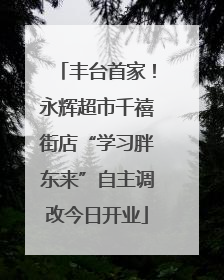 丰台首家！永辉超市千禧街店“学习胖东来”自主调改今日开业