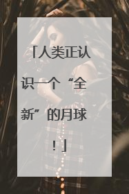 人类正认识一个“全新”的月球！