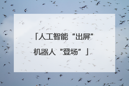 人工智能“出屏” 机器人“登场”