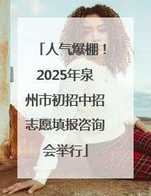人气爆棚！2025年泉州市初招中招志愿填报咨询会举行