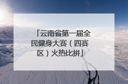 云南省第一届全民健身大赛（四赛区）火热比拼