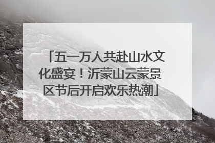 五一万人共赴山水文化盛宴！沂蒙山云蒙景区节后开启欢乐热潮