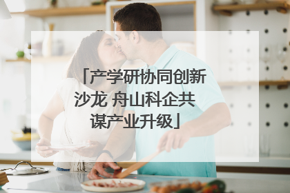 产学研协同创新沙龙 舟山科企共谋产业升级