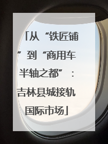 从“铁匠铺”到“商用车半轴之都”：吉林县城接轨国际市场