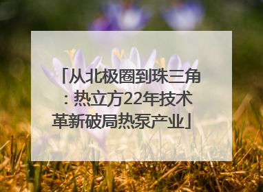 从北极圈到珠三角：热立方22年技术革新破局热泵产业