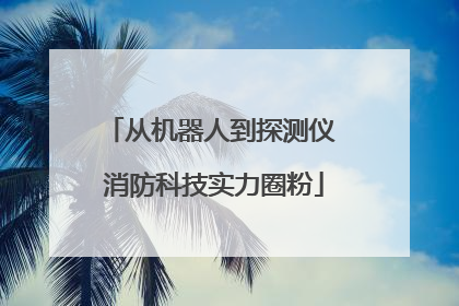 从机器人到探测仪 消防科技实力圈粉