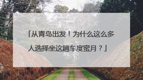 从青岛出发！为什么这么多人选择坐这趟车度蜜月？