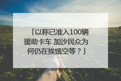 以称已准入100辆援助卡车 加沙民众为何仍在挨饿空等?