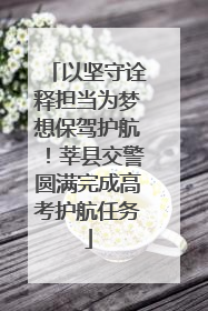 以坚守诠释担当为梦想保驾护航！莘县交警圆满完成高考护航任务