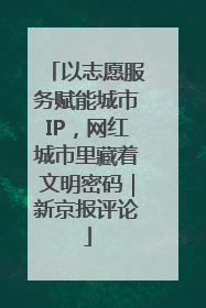 以志愿服务赋能城市IP，网红城市里藏着文明密码｜新京报评论