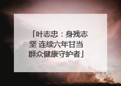 叶志忠：身残志坚 连续六年甘当群众健康守护者