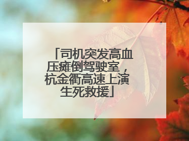 司机突发高血压瘫倒驾驶室，杭金衢高速上演生死救援