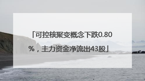 可控核聚变概念下跌0.80%，主力资金净流出43股