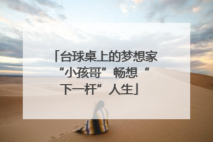 台球桌上的梦想家 “小孩哥”畅想“下一杆”人生