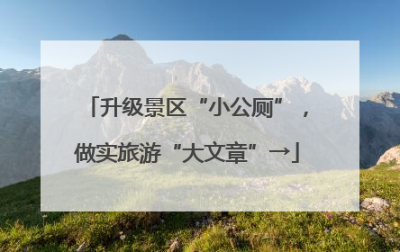 升级景区“小公厕”，做实旅游“大文章”→