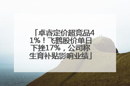 卓睿定价超竞品41%！飞鹤股价单日下挫17%，公司称生育补贴影响业绩
