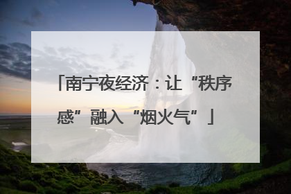 南宁夜经济：让“秩序感”融入“烟火气”