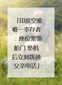 印度空难唯一幸存者：座位紧邻舱门 坠机后立刻拨通父亲电话