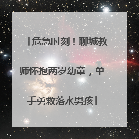 危急时刻！聊城教师怀抱两岁幼童，单手勇救落水男孩