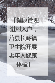 健康管理进村入户，莒县长岭镇卫生院开展老年人健康体检