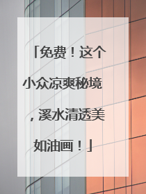 免费！这个小众凉爽秘境，溪水清透美如油画！