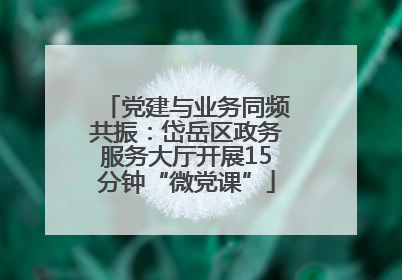 党建与业务同频共振：岱岳区政务服务大厅开展15分钟“微党课”