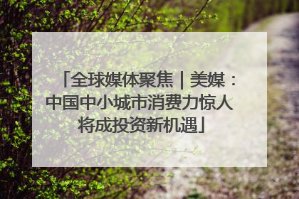 全球媒体聚焦｜美媒：中国中小城市消费力惊人 将成投资新机遇