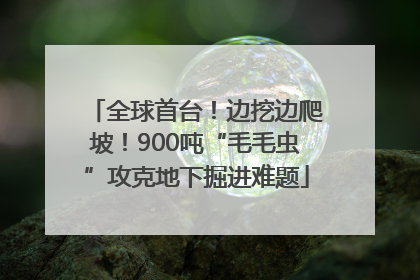 全球首台！边挖边爬坡！900吨“毛毛虫”攻克地下掘进难题