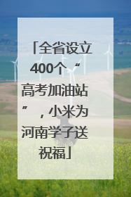 全省设立400个“高考加油站”，小米为河南学子送祝福
