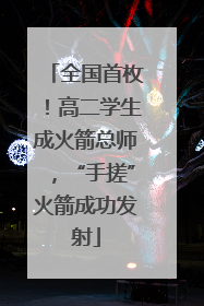 全国首枚！高二学生成火箭总师，“手搓”火箭成功发射