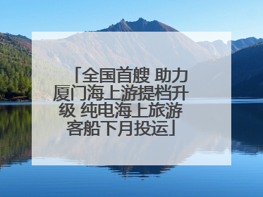 全国首艘 助力厦门海上游提档升级 纯电海上旅游客船下月投运