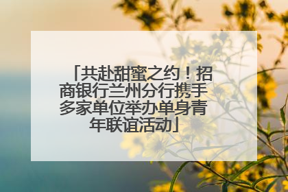 共赴甜蜜之约！招商银行兰州分行携手多家单位举办单身青年联谊活动