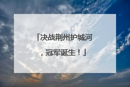 决战荆州护城河，冠军诞生！
