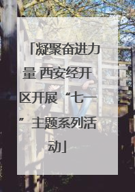 凝聚奋进力量 西安经开区开展“七一”主题系列活动