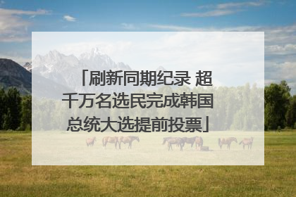 刷新同期纪录 超千万名选民完成韩国总统大选提前投票