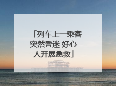 列车上一乘客突然昏迷 好心人开展急救
