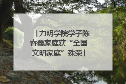 力明学院学子陈睿鑫家庭获“全国文明家庭”殊荣