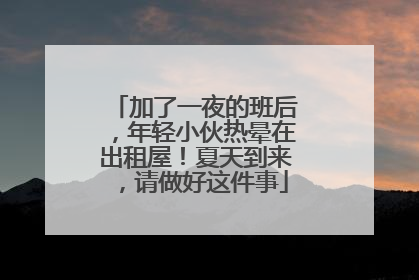 加了一夜的班后，年轻小伙热晕在出租屋！夏天到来，请做好这件事