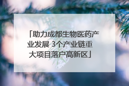 助力成都生物医药产业发展 3个产业链重大项目落户高新区