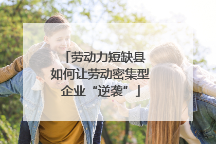 劳动力短缺县 如何让劳动密集型企业“逆袭”