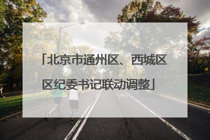 北京市通州区、西城区区纪委书记联动调整