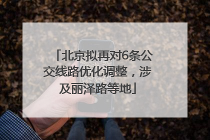 北京拟再对6条公交线路优化调整，涉及丽泽路等地