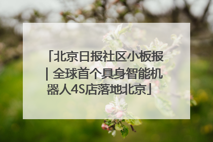 北京日报社区小板报｜全球首个具身智能机器人4S店落地北京