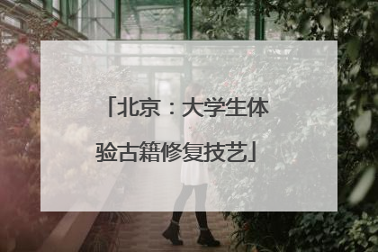 北京：大学生体验古籍修复技艺