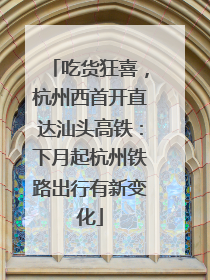 吃货狂喜，杭州西首开直达汕头高铁：下月起杭州铁路出行有新变化