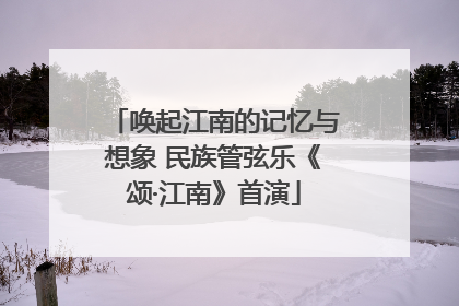 唤起江南的记忆与想象 民族管弦乐《颂·江南》首演